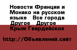 Новости Франции и Монако на русском языке - Все города Другое » Другое   . Крым,Гвардейское